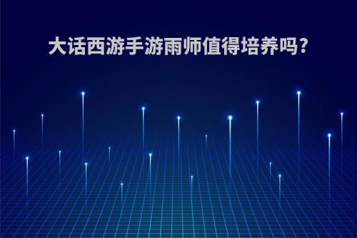 大话西游手游雨师值得培养吗?