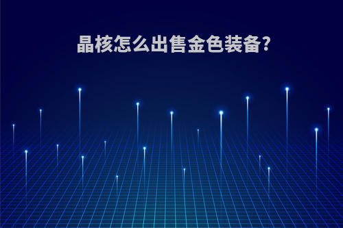 晶核怎么出售金色装备?