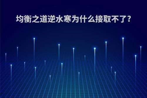 均衡之道逆水寒为什么接取不了?