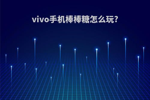 vivo手机棒棒糖怎么玩?