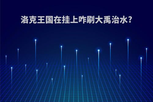 洛克王国在挂上咋刷大禹治水?