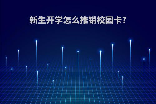 新生开学怎么推销校园卡?