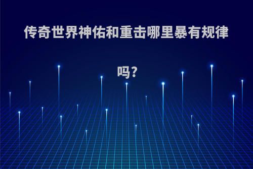 传奇世界神佑和重击哪里暴有规律吗?