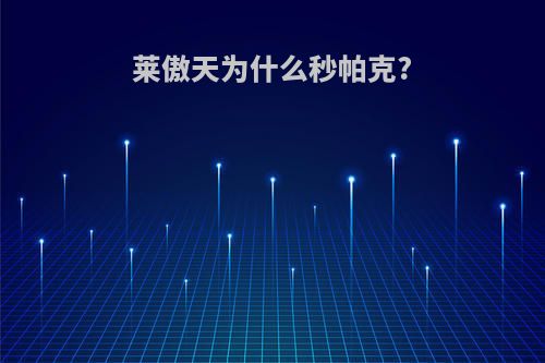 莱傲天为什么秒帕克?