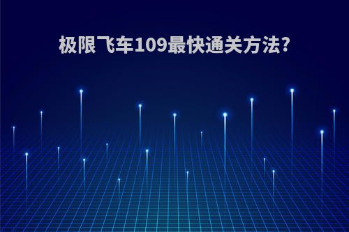 极限飞车109最快通关方法?