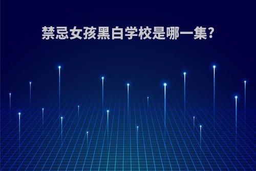禁忌女孩黑白学校是哪一集?