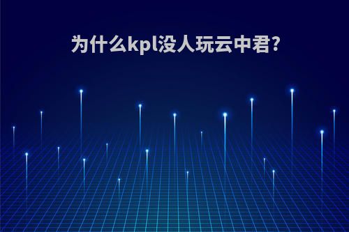 为什么kpl没人玩云中君?