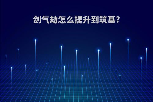 剑气劫怎么提升到筑基?