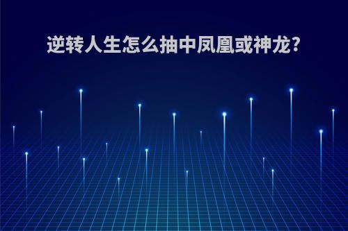 逆转人生怎么抽中凤凰或神龙?