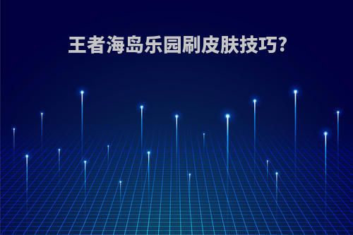王者海岛乐园刷皮肤技巧?