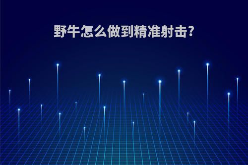 野牛怎么做到精准射击?