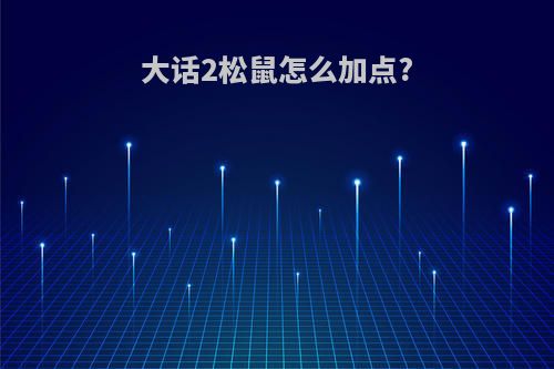 大话2松鼠怎么加点?