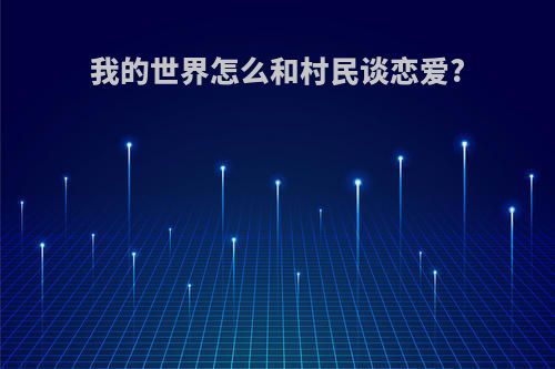 我的世界怎么和村民谈恋爱?
