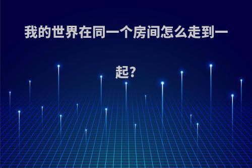 我的世界在同一个房间怎么走到一起?