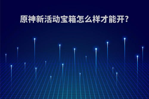 原神新活动宝箱怎么样才能开?