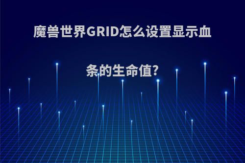 魔兽世界GRID怎么设置显示血条的生命值?