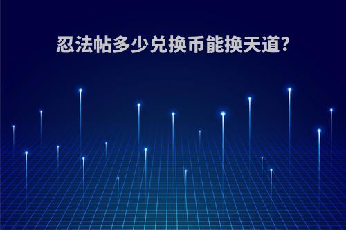忍法帖多少兑换币能换天道?