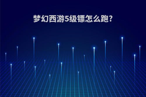 梦幻西游5级镖怎么跑?