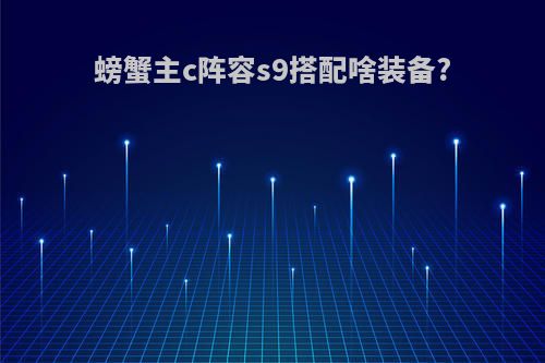 螃蟹主c阵容s9搭配啥装备?