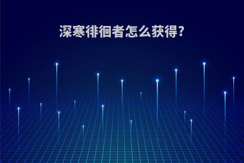深寒徘徊者怎么获得?