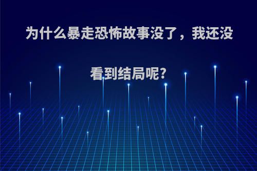 为什么暴走恐怖故事没了，我还没看到结局呢?