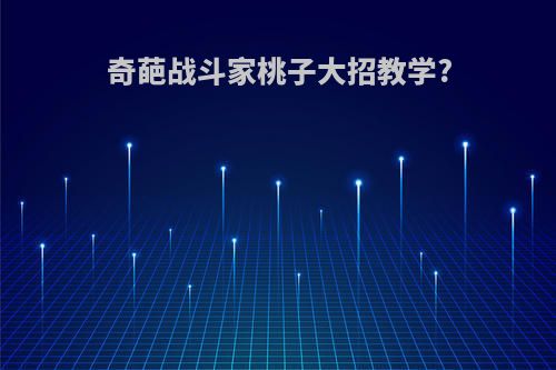 奇葩战斗家桃子大招教学?