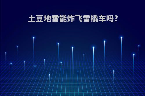 土豆地雷能炸飞雪橇车吗?