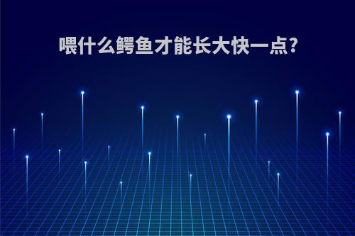 喂什么鳄鱼才能长大快一点?