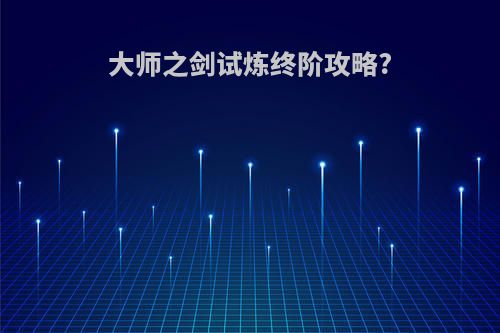 大师之剑试炼终阶攻略?