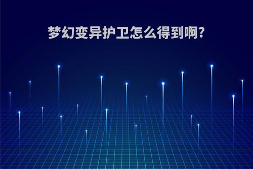 梦幻变异护卫怎么得到啊?