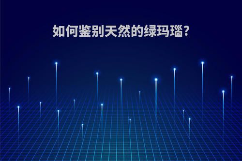 如何鉴别天然的绿玛瑙?