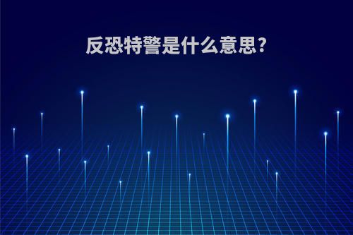 反恐特警是什么意思?