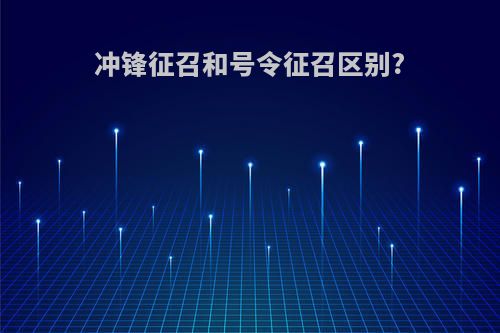冲锋征召和号令征召区别?