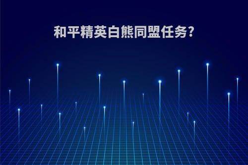 和平精英白熊同盟任务?
