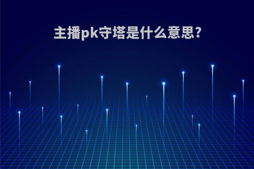 主播pk守塔是什么意思?