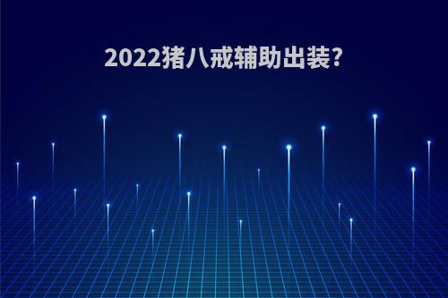2022猪八戒辅助出装?