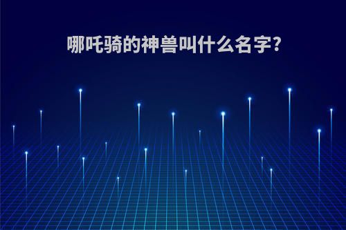 哪吒骑的神兽叫什么名字?