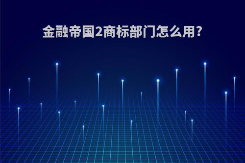 金融帝国2商标部门怎么用?