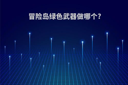 冒险岛绿色武器做哪个?