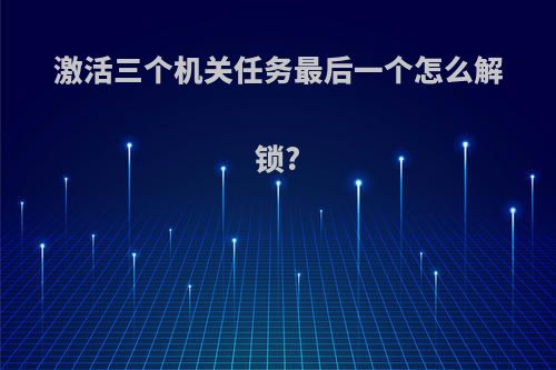 激活三个机关任务最后一个怎么解锁?