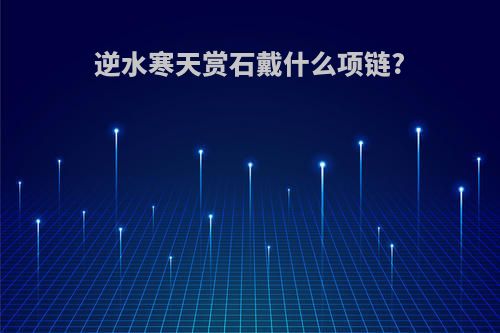 逆水寒天赏石戴什么项链?