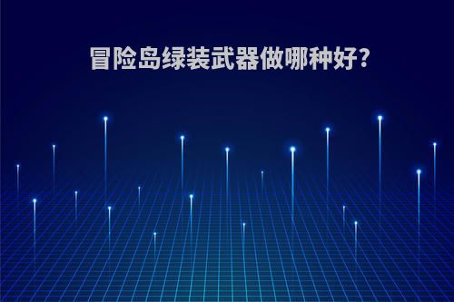 冒险岛绿装武器做哪种好?
