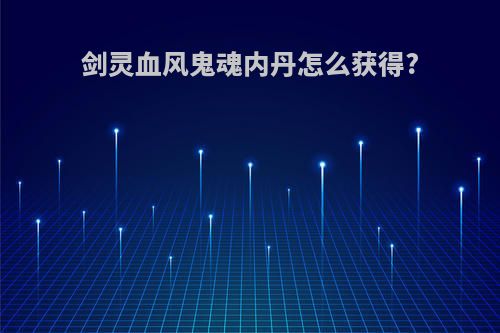 剑灵血风鬼魂内丹怎么获得?