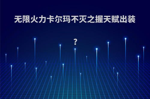 无限火力卡尔玛不灭之握天赋出装?