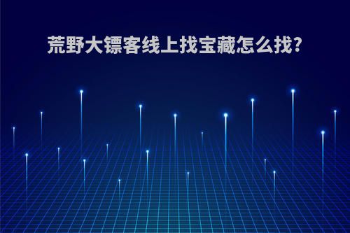荒野大镖客线上找宝藏怎么找?