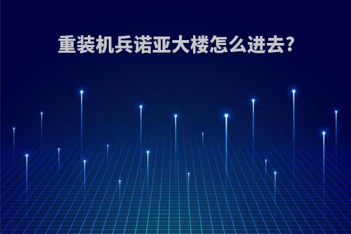 重装机兵诺亚大楼怎么进去?
