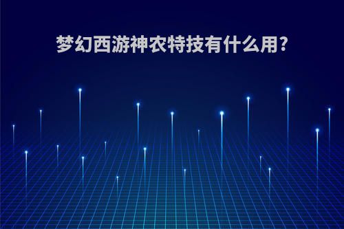 梦幻西游神农特技有什么用?