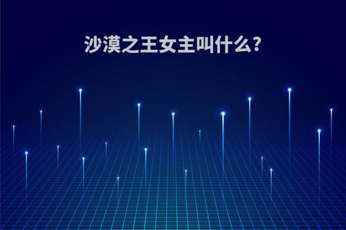 沙漠之王女主叫什么?