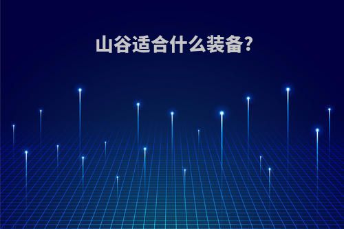 山谷适合什么装备?