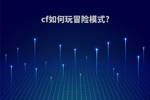 cf如何玩冒险模式?